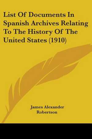 List Of Documents In Spanish Archives Relating To The History Of The United States (1910) de James Alexander Robertson