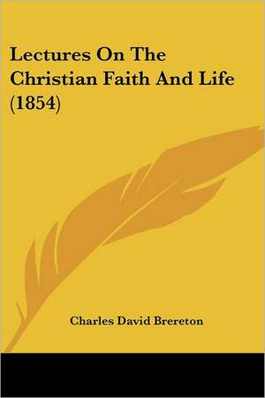 Lectures On The Christian Faith And Life (1854) de Charles David Brereton