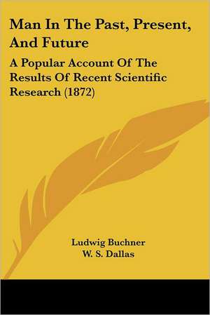 Man In The Past, Present, And Future de Ludwig Buchner