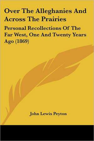 Over The Alleghanies And Across The Prairies de John Lewis Peyton