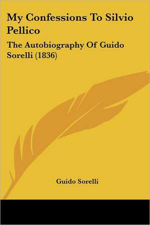 My Confessions To Silvio Pellico de Guido Sorelli