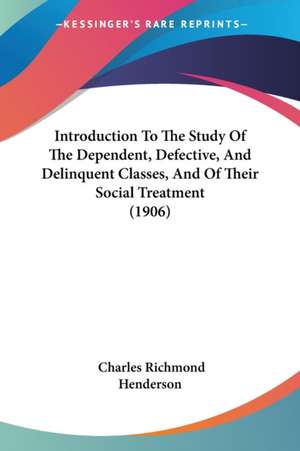 Introduction To The Study Of The Dependent, Defective, And Delinquent Classes, And Of Their Social Treatment (1906) de Charles Richmond Henderson