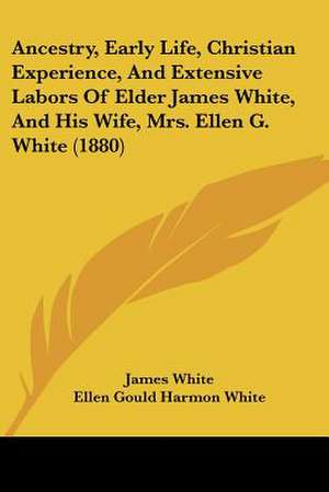 Ancestry, Early Life, Christian Experience, And Extensive Labors Of Elder James White, And His Wife, Mrs. Ellen G. White (1880) de James White