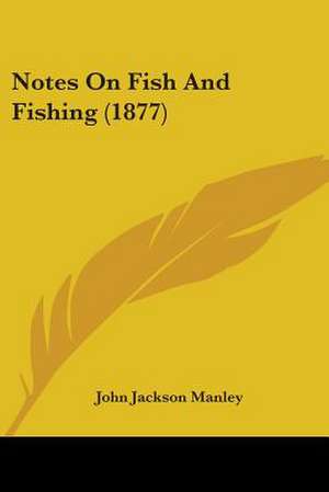 Notes On Fish And Fishing (1877) de John Jackson Manley