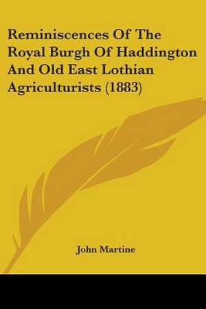 Reminiscences Of The Royal Burgh Of Haddington And Old East Lothian Agriculturists (1883) de John Martine