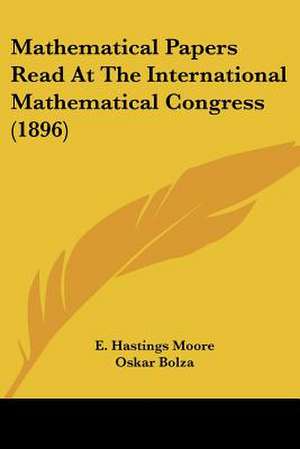 Mathematical Papers Read At The International Mathematical Congress (1896) de Oskar Bolza