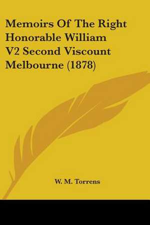 Memoirs Of The Right Honorable William V2 Second Viscount Melbourne (1878) de W. M. Torrens