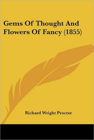 Gems Of Thought And Flowers Of Fancy (1855) de Richard Wright Procter