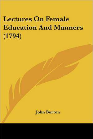 Lectures On Female Education And Manners (1794) de John Burton