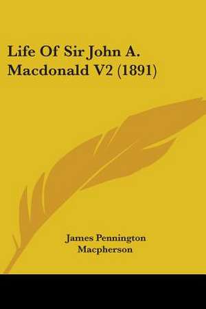 Life Of Sir John A. Macdonald V2 (1891) de James Pennington Macpherson