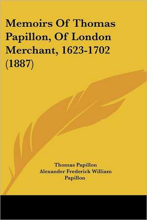 Memoirs Of Thomas Papillon, Of London Merchant, 1623-1702 (1887) de Thomas Papillon