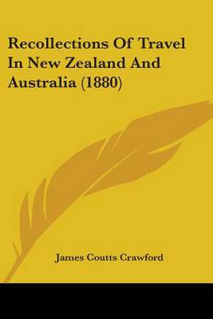 Recollections Of Travel In New Zealand And Australia (1880) de James Coutts Crawford