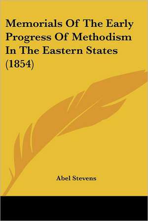 Memorials Of The Early Progress Of Methodism In The Eastern States (1854) de Abel Stevens