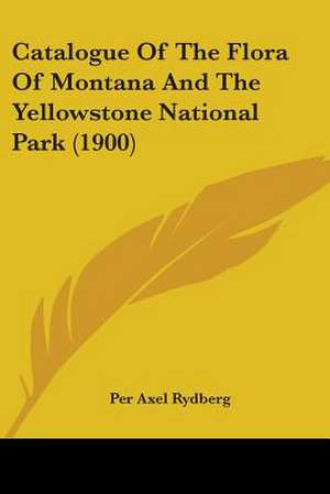 Catalogue Of The Flora Of Montana And The Yellowstone National Park (1900) de Per Axel Rydberg