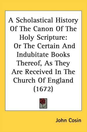 A Scholastical History Of The Canon Of The Holy Scripture de John Cosin