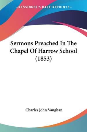 Sermons Preached In The Chapel Of Harrow School (1853) de Charles John Vaughan