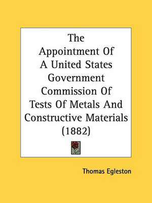 The Appointment Of A United States Government Commission Of Tests Of Metals And Constructive Materials (1882) de Thomas Egleston