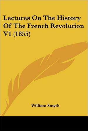 Lectures On The History Of The French Revolution V1 (1855) de William Smyth