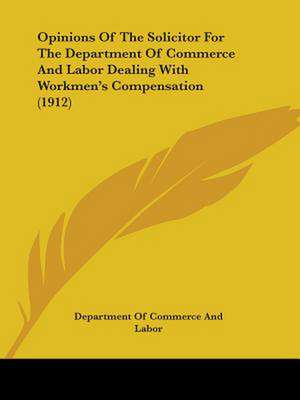 Opinions Of The Solicitor For The Department Of Commerce And Labor Dealing With Workmen's Compensation (1912) de Department Of Commerce And Labor