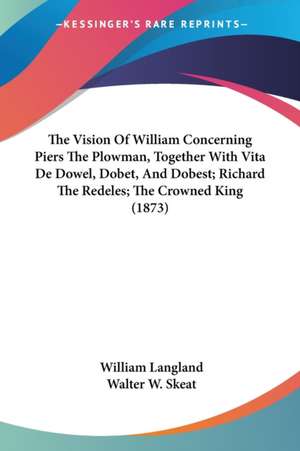 The Vision Of William Concerning Piers The Plowman, Together With Vita De Dowel, Dobet, And Dobest; Richard The Redeles; The Crowned King (1873) de William Langland