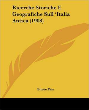 Ricerche Storiche E Geografiche Sull 'Italia Antica (1908) de Ettore Pais