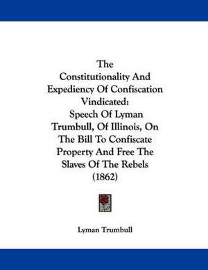 The Constitutionality And Expediency Of Confiscation Vindicated de Lyman Trumbull