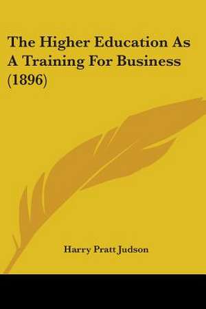 The Higher Education As A Training For Business (1896) de Harry Pratt Judson