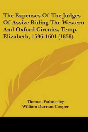 The Expenses Of The Judges Of Assize Riding The Western And Oxford Circuits, Temp. Elizabeth, 1596-1601 (1858) de Thomas Walmesley