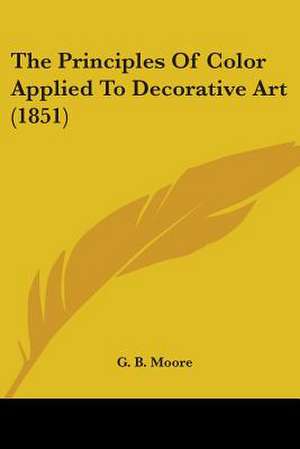 The Principles Of Color Applied To Decorative Art (1851) de G. B. Moore