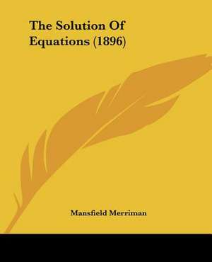 The Solution Of Equations (1896) de Mansfield Merriman