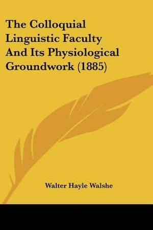 The Colloquial Linguistic Faculty And Its Physiological Groundwork (1885) de Walter Hayle Walshe