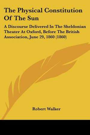 The Physical Constitution Of The Sun de Robert Walker