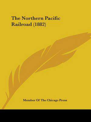 The Northern Pacific Railroad (1882) de Member Of The Chicago Press