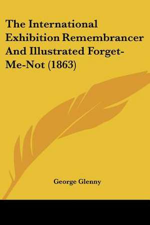 The International Exhibition Remembrancer And Illustrated Forget-Me-Not (1863) de George Glenny