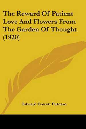 The Reward Of Patient Love And Flowers From The Garden Of Thought (1920) de Edward Everett Putnam