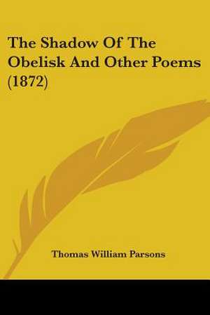 The Shadow Of The Obelisk And Other Poems (1872) de Thomas William Parsons