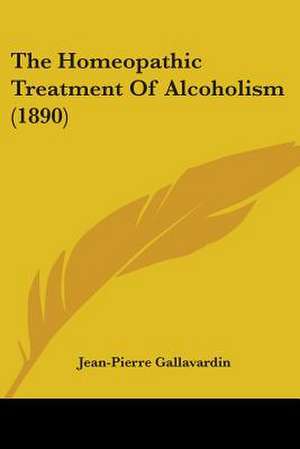 The Homeopathic Treatment Of Alcoholism (1890) de Jean-Pierre Gallavardin