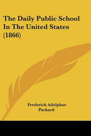 The Daily Public School In The United States (1866) de Frederick Adolphus Packard