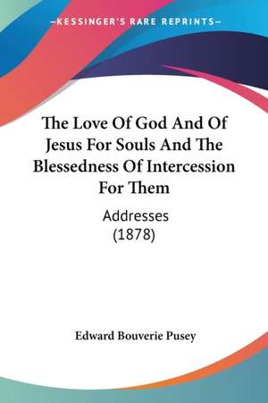 The Love Of God And Of Jesus For Souls And The Blessedness Of Intercession For Them de Edward Bouverie Pusey