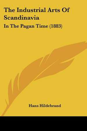 The Industrial Arts Of Scandinavia de Hans Hildebrand