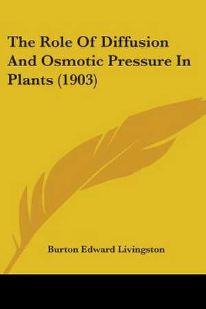 The Role Of Diffusion And Osmotic Pressure In Plants (1903) de Burton Edward Livingston