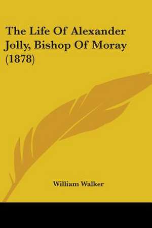 The Life Of Alexander Jolly, Bishop Of Moray (1878) de William Walker