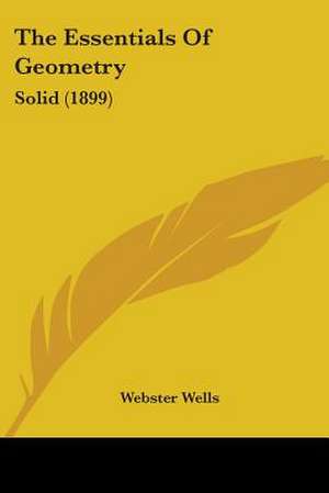 The Essentials Of Geometry de Webster Wells