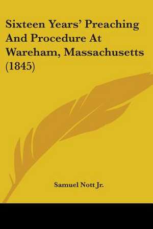 Sixteen Years' Preaching And Procedure At Wareham, Massachusetts (1845) de Samuel Nott Jr.