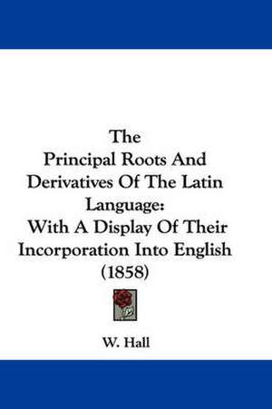 The Principal Roots And Derivatives Of The Latin Language de W. Hall