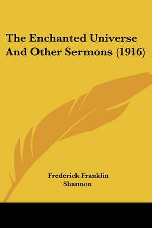 The Enchanted Universe And Other Sermons (1916) de Frederick Franklin Shannon