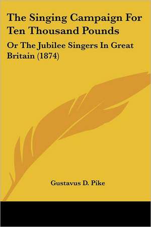 The Singing Campaign For Ten Thousand Pounds de Gustavus D. Pike