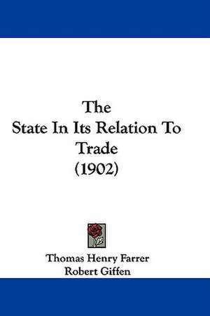 The State In Its Relation To Trade (1902) de Thomas Henry Farrer