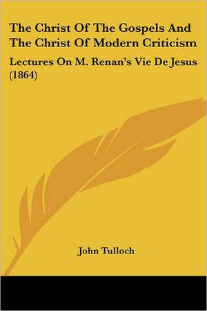 The Christ Of The Gospels And The Christ Of Modern Criticism de John Tulloch