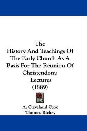 The History And Teachings Of The Early Church As A Basis For The Reunion Of Christendom de A. Cleveland Coxe